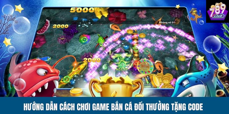Hướng dẫn cách chơi game bắn cá đổi thưởng tặng code